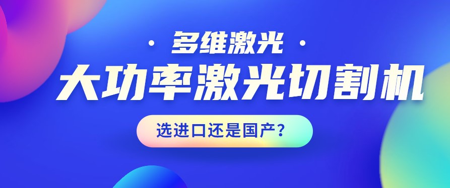 進(jìn)口還是國(guó)產(chǎn)？大功率激光切割機(jī)應(yīng)該如何選擇？