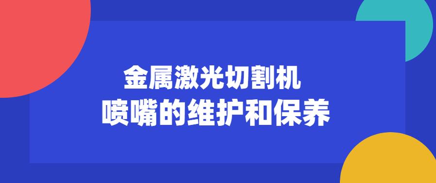 金屬激光切割機(jī)噴嘴的維護(hù)保養(yǎng)常見注意事項(xiàng)